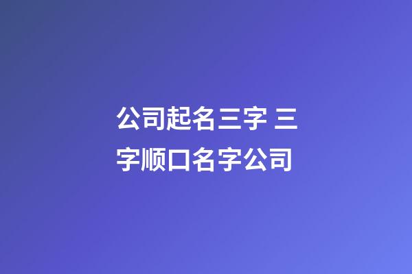 公司起名三字 三字顺口名字公司